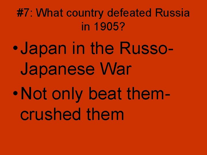 #7: What country defeated Russia in 1905? • Japan in the Russo. Japanese War