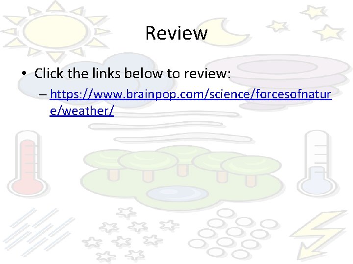 Review • Click the links below to review: – https: //www. brainpop. com/science/forcesofnatur e/weather/