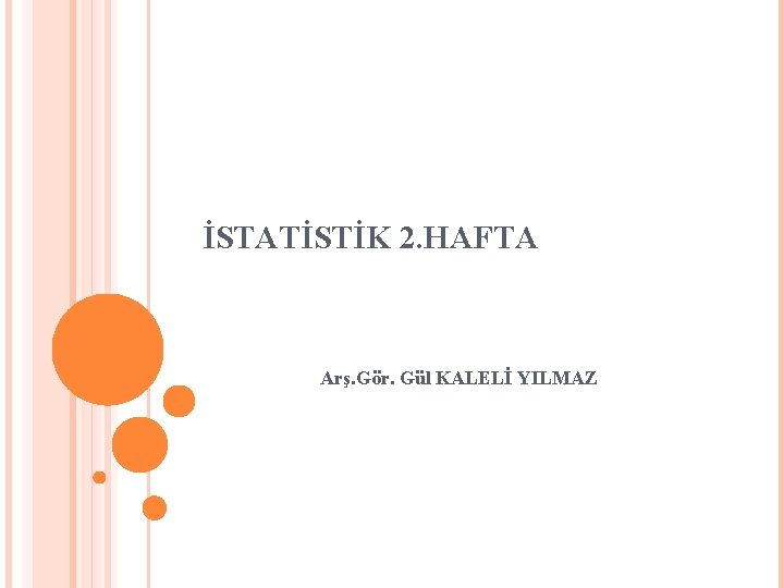 İSTATİSTİK 2. HAFTA Arş. Gör. Gül KALELİ YILMAZ 