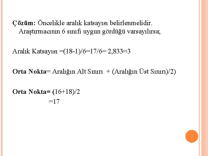 Çözüm: Öncelikle aralık katsayısı belirlenmelidir. Araştırmacının 6 sınıfı uygun gördüğü varsayılırsa; Aralık Katsayısı =(18