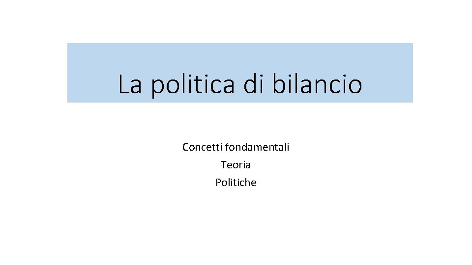 La politica di bilancio Concetti fondamentali Teoria Politiche 