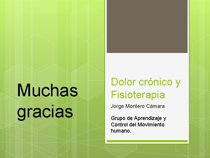 Muchas gracias Dolor crónico y Fisioterapia Jorge Montero Cámara Grupo de Aprendizaje y Control