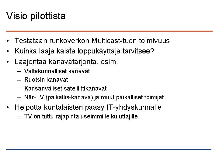 Visio pilottista • Testataan runkoverkon Multicast-tuen toimivuus • Kuinka laaja kaista loppukäyttäjä tarvitsee? •