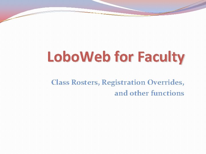 Lobo. Web for Faculty Class Rosters, Registration Overrides, and other functions 