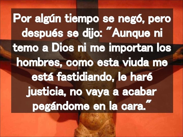 Por algún tiempo se negó, pero después se dijo: "Aunque ni temo a Dios