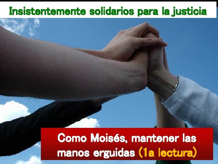 Insistentemente solidarios para la justicia Como Moisés, mantener las manos erguidas (1 a lectura)