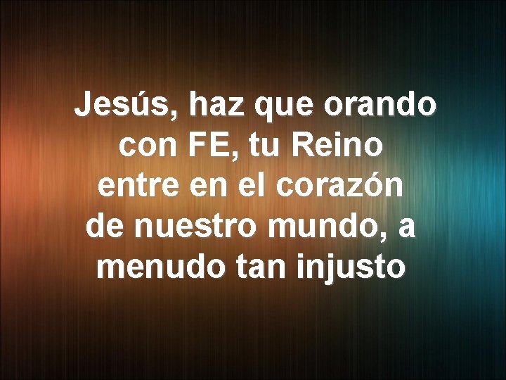 Jesús, haz que orando con FE, tu Reino entre en el corazón de nuestro