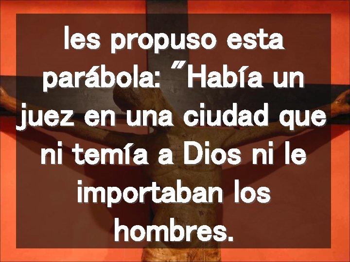 les propuso esta parábola: "Había un juez en una ciudad que ni temía a