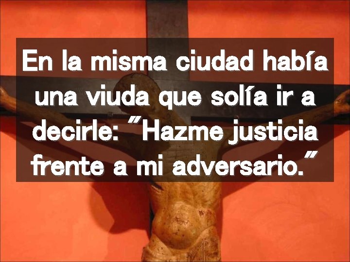 En la misma ciudad había una viuda que solía ir a decirle: "Hazme justicia
