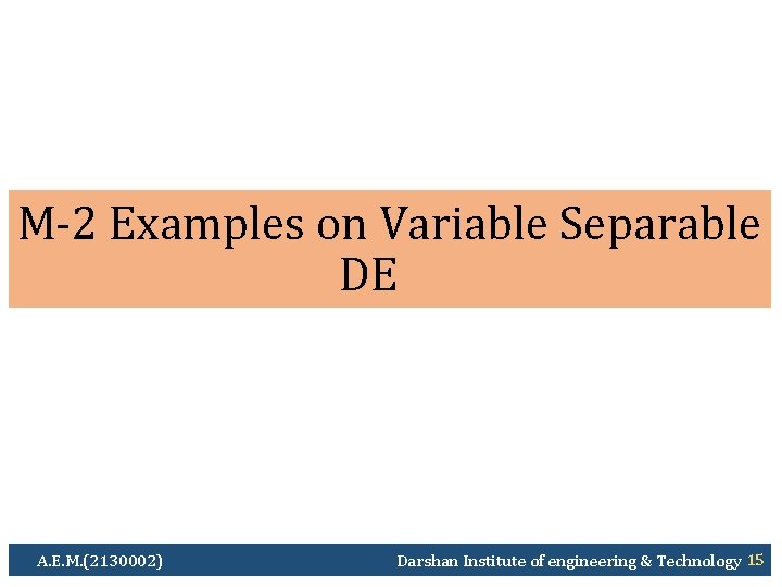 M-2 Examples on Variable Separable DE A. E. M. (2130002) Darshan Institute of engineering