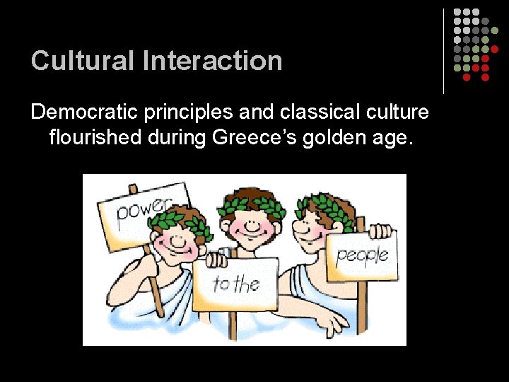 Cultural Interaction Democratic principles and classical culture flourished during Greece’s golden age. 