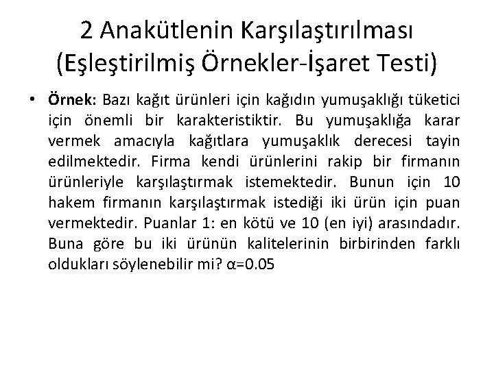 2 Anakütlenin Karşılaştırılması (Eşleştirilmiş Örnekler-İşaret Testi) • Örnek: Bazı kağıt ürünleri için kağıdın yumuşaklığı