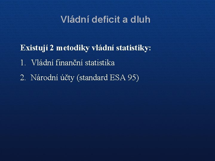 Vládní deficit a dluh Existují 2 metodiky vládní statistiky: 1. Vládní finanční statistika 2.