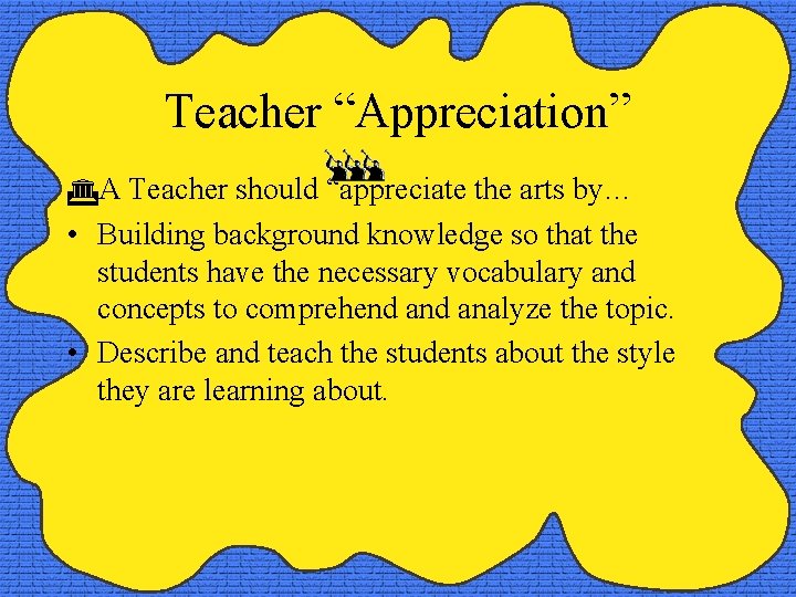 Teacher “Appreciation” A Teacher should “appreciate the arts by… • Building background knowledge so