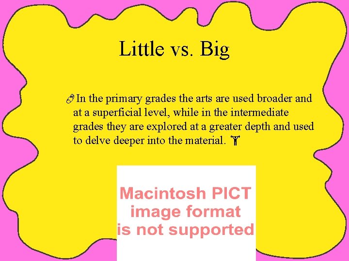 Little vs. Big In the primary grades the arts are used broader and at