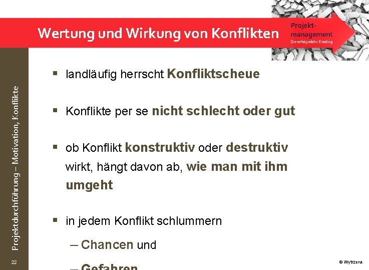 Wertung und Wirkung von Konflikten Projektdurchführung – Motivation, Konflikte § landläufig herrscht Konfliktscheue 22