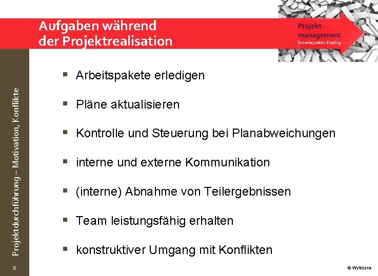 Aufgaben während der Projektrealisation Projektdurchführung – Motivation, Konflikte § Arbeitspakete erledigen 6 § Pläne