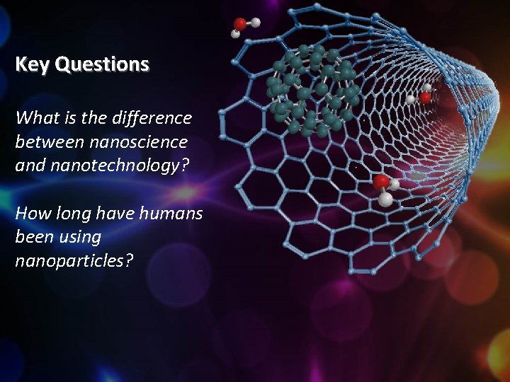 Key Questions What is the difference between nanoscience and nanotechnology? How long have humans