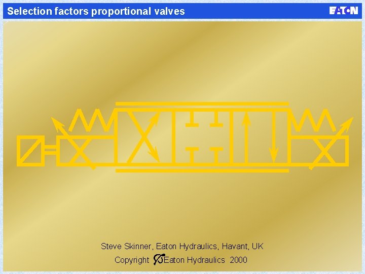 Selection factors proportional valves Steve Skinner, Eaton Hydraulics, Havant, UK Copyright ÓEaton Hydraulics 2000