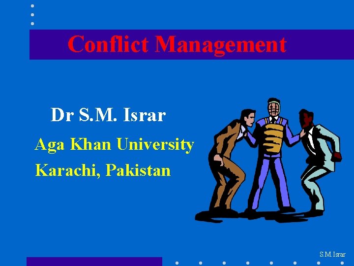 Conflict Management Dr S. M. Israr Aga Khan University Karachi, Pakistan S. M. Israr