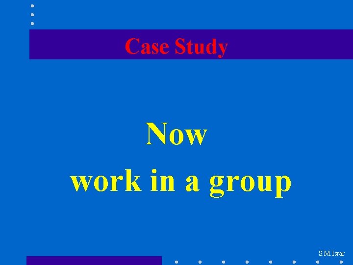 Case Study Now work in a group S. M. Israr 