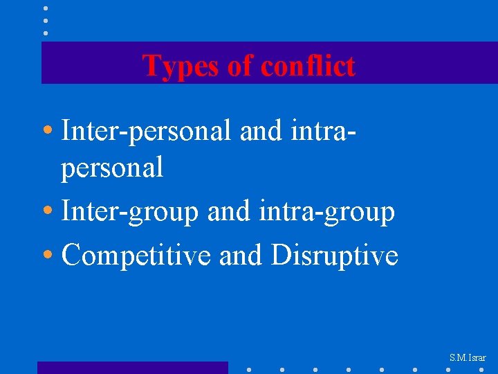 Types of conflict • Inter-personal and intrapersonal • Inter-group and intra-group • Competitive and