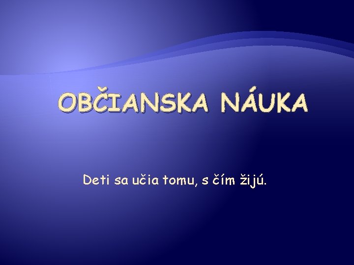OBČIANSKA NÁUKA Deti sa učia tomu, s čím žijú. 