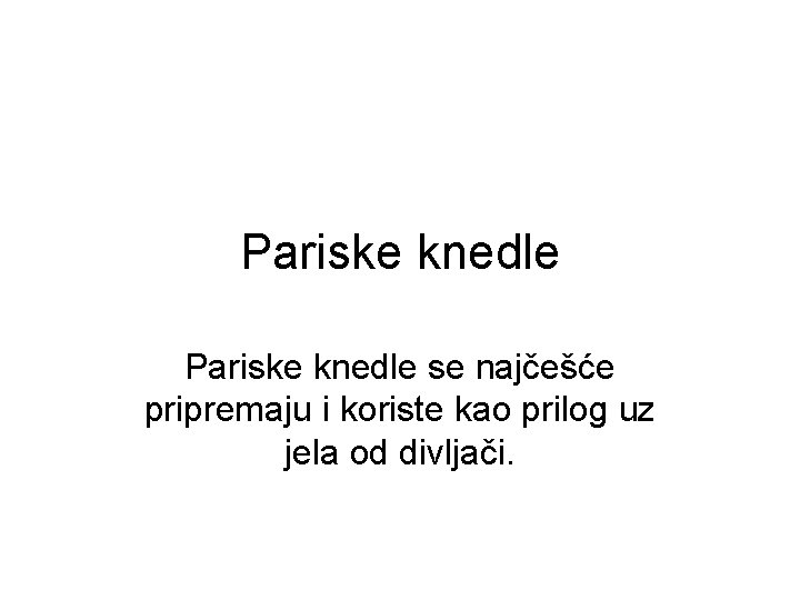 Pariske knedle se najčešće pripremaju i koriste kao prilog uz jela od divljači. 