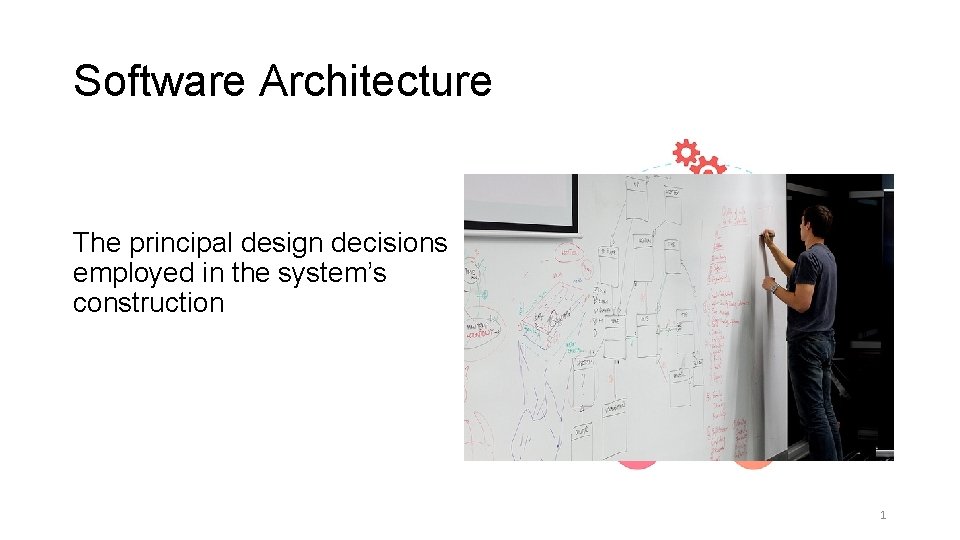 Software Architecture The principal design decisions employed in the system’s construction 1 