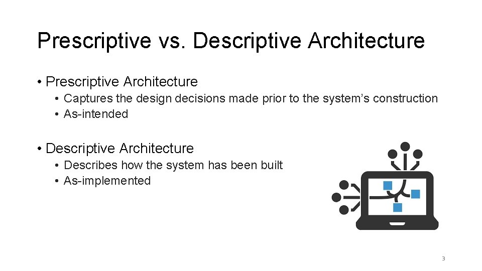 Prescriptive vs. Descriptive Architecture • Prescriptive Architecture • Captures the design decisions made prior