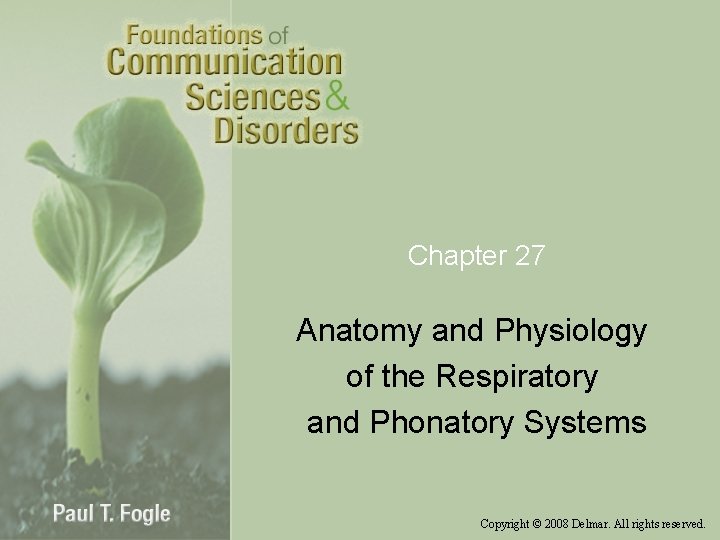 Chapter 27 Anatomy and Physiology of the Respiratory and Phonatory Systems Copyright © 2008