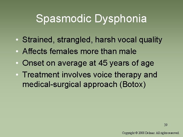 Spasmodic Dysphonia • • Strained, strangled, harsh vocal quality Affects females more than male