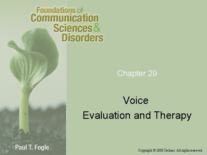 Chapter 29 Voice Evaluation and Therapy Copyright © 2008 Delmar. All rights reserved. 