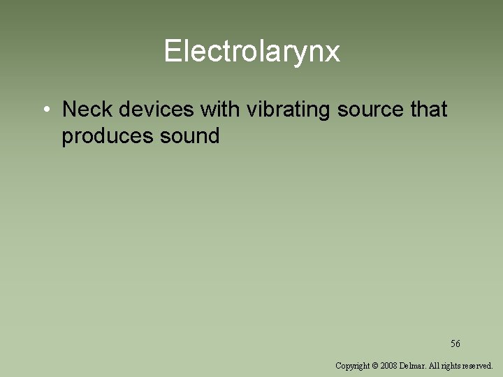 Electrolarynx • Neck devices with vibrating source that produces sound 56 Copyright © 2008