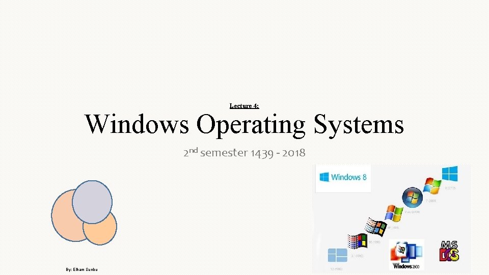 Lecture 4: Windows Operating Systems 2 nd semester 1439 - 2018 By: Elham Sunbu