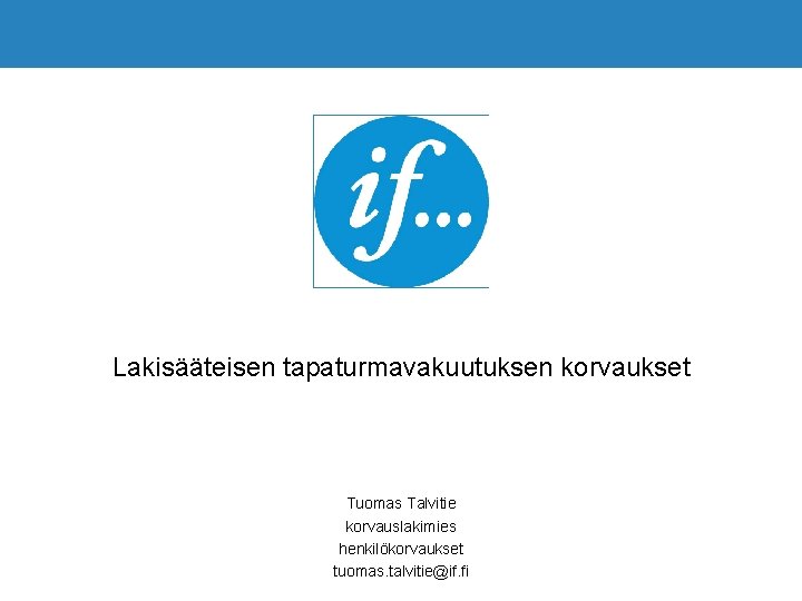 Lakisääteisen tapaturmavakuutuksen korvaukset Tuomas Talvitie korvauslakimies henkilökorvaukset tuomas. talvitie@if. fi 