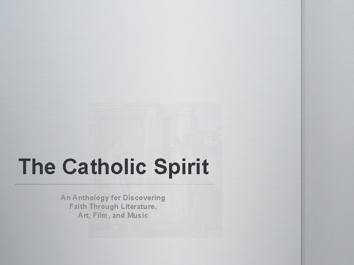 The Catholic Spirit An Anthology for Discovering Faith Through Literature, Art, Film, and Music