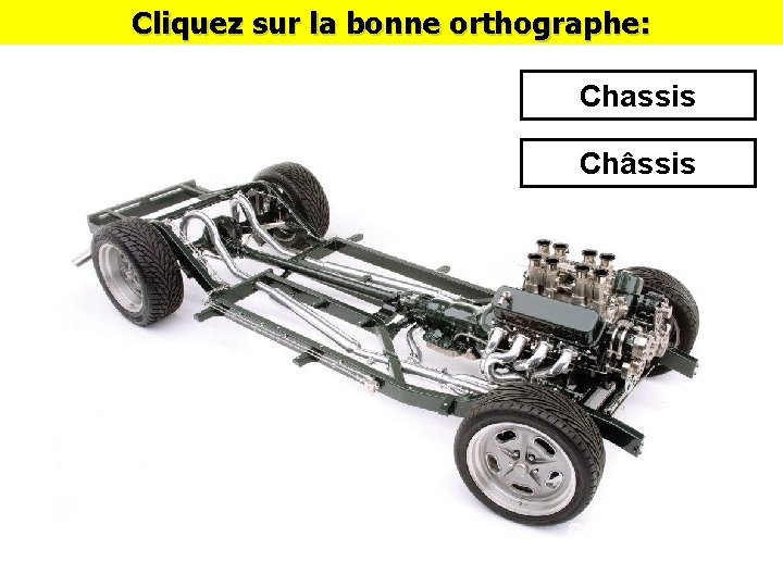 Cliquez sur la bonne orthographe: Chassis Châssis 