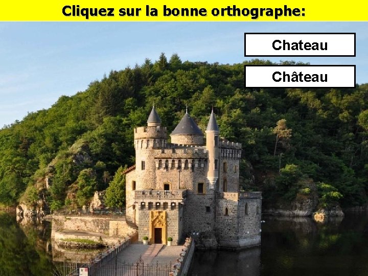 Cliquez sur la bonne orthographe: Chateau Château 
