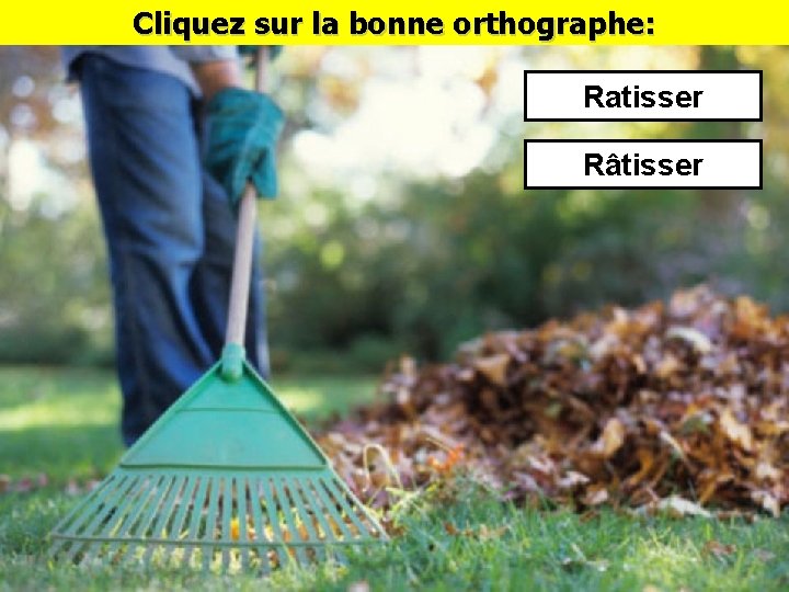 Cliquez sur la bonne orthographe: Ratisser Râtisser 