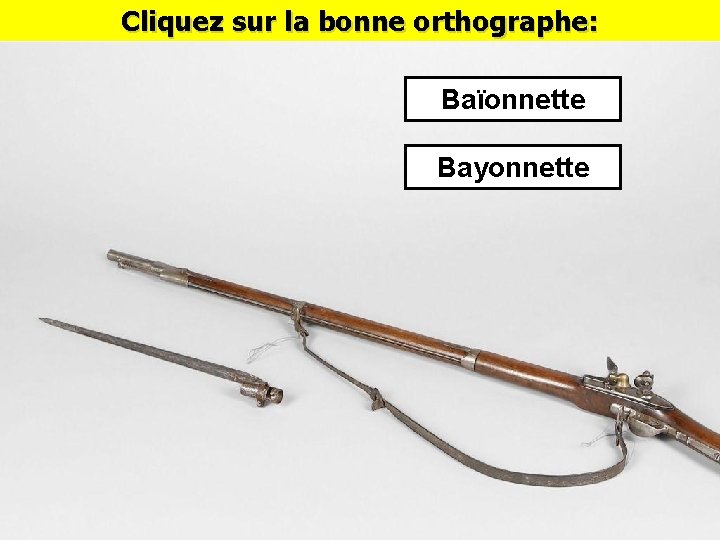 Cliquez sur la bonne orthographe: Baïonnette Bayonnette 