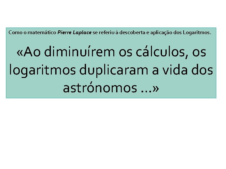 Como o matemático Pierre Laplace se referiu à descoberta e aplicação dos Logaritmos. «Ao