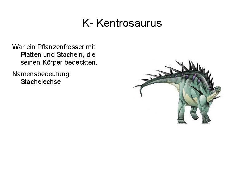 K- Kentrosaurus War ein Pflanzenfresser mit Platten und Stacheln, die seinen Körper bedeckten. Namensbedeutung: