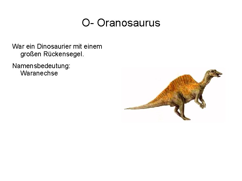 O- Oranosaurus War ein Dinosaurier mit einem großen Rückensegel. Namensbedeutung: Waranechse 