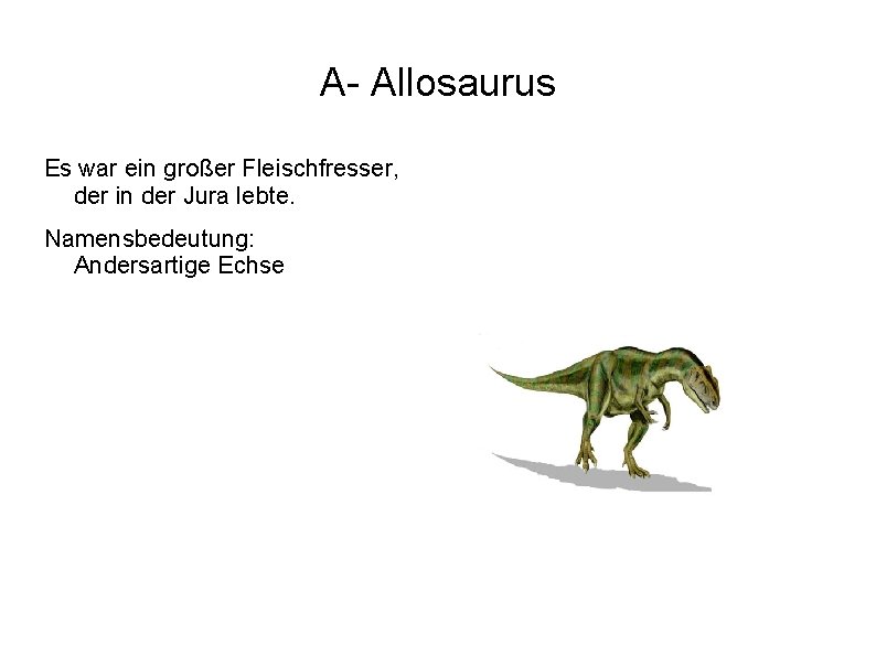 A- Allosaurus Es war ein großer Fleischfresser, der in der Jura lebte. Namensbedeutung: Andersartige