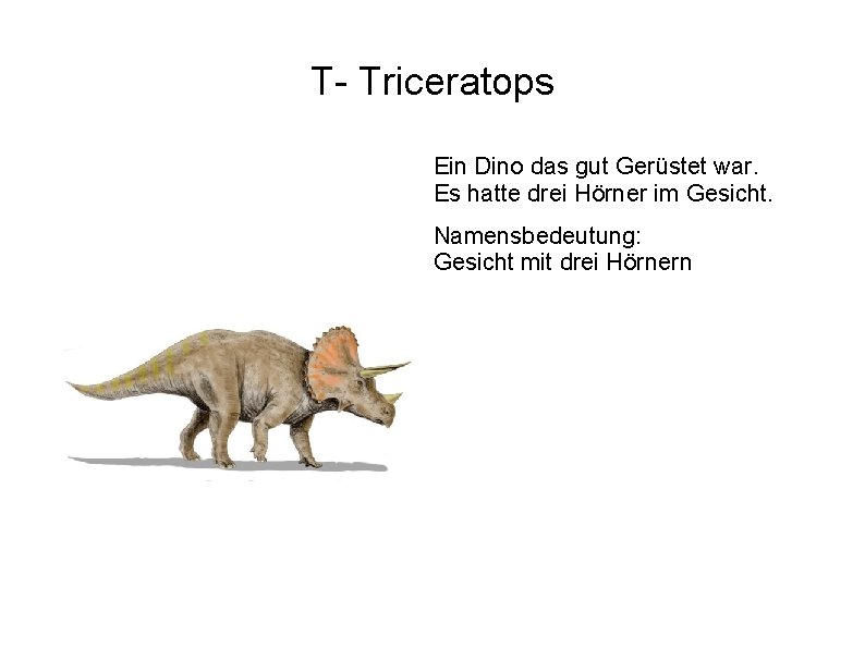 T- Triceratops Ein Dino das gut Gerüstet war. Es hatte drei Hörner im Gesicht.