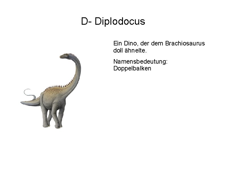 D- Diplodocus Ein Dino, der dem Brachiosaurus doll ähnelte. Namensbedeutung: Doppelbalken 