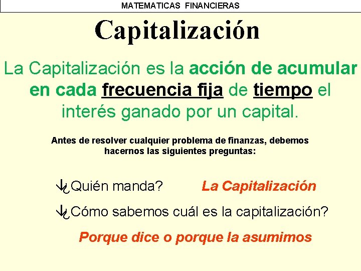 MATEMATICAS FINANCIERAS Capitalización La Capitalización es la acción de acumular en cada frecuencia fija