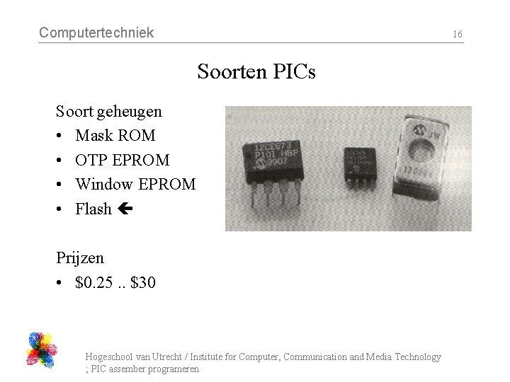 Computertechniek 16 Soorten PICs Soort geheugen • Mask ROM • OTP EPROM • Window
