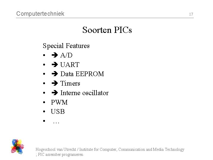 Computertechniek 17 Soorten PICs Special Features • A/D • UART • Data EEPROM •
